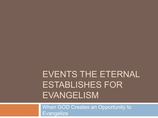 Events the eternal establishes for evangelism When GOD Creates an Opportunity to Evangelize 