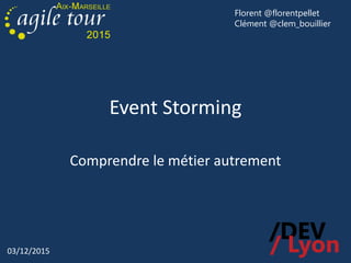 03/12/2015
Event Storming
Comprendre le métier autrement
Florent @florentpellet
Clément @clem_bouillier
 