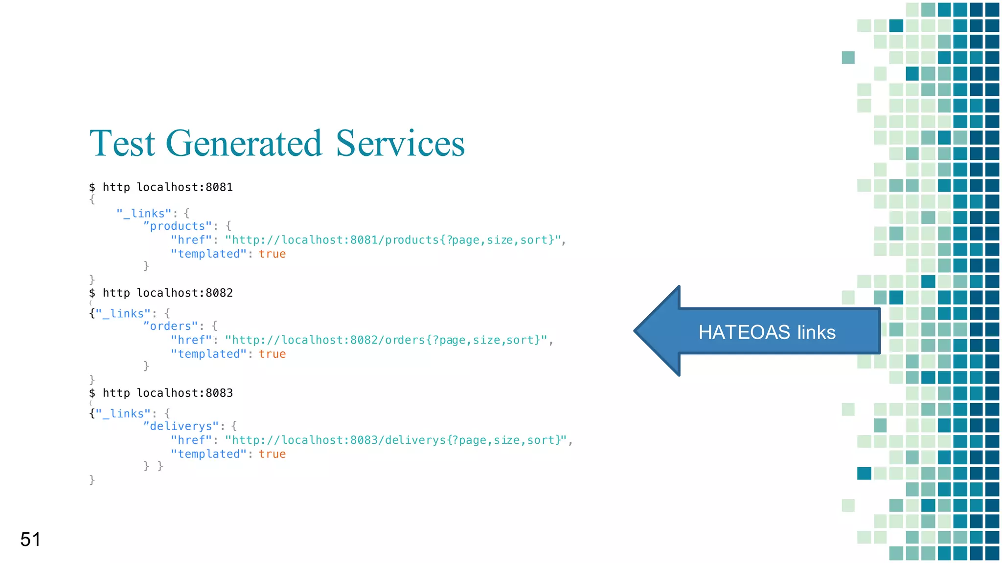 Test Generated Services
47
$ http localhost:8080
HATEOAS  links
HTTP/1.1 200
Content-Type: application/hal+json;charset=UTF-8
Date: Wed, 05 Dec 2018 04:20:52 GMT
Transfer-Encoding: chunked
{
_links: {
profile: {
href: http://localhost:8080/profile
}
}
}
HTTP  =  success
 