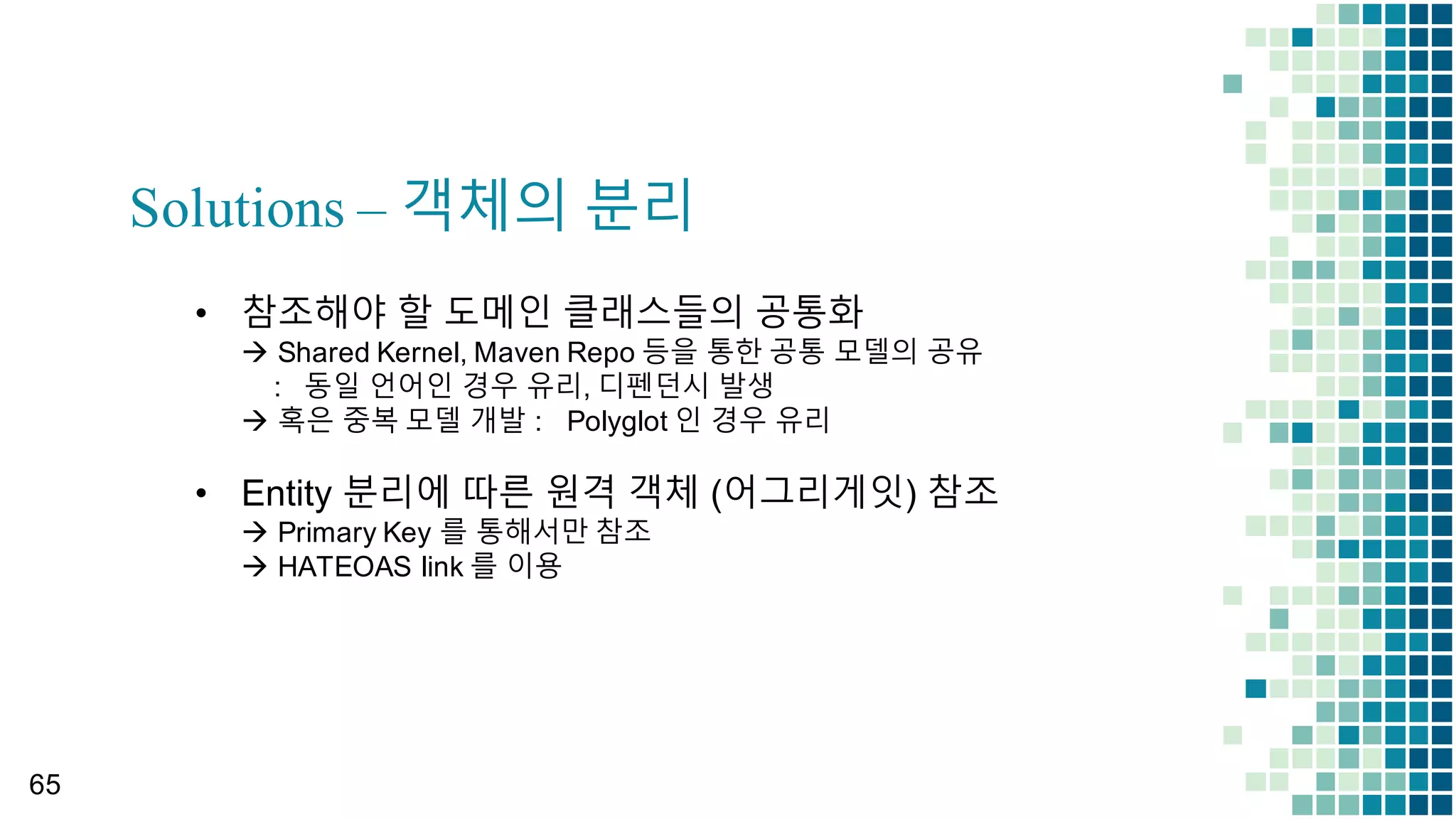 Lab Time – Context Map 도출
개념적:
• BC  간의 정보참조의 릴레이션, 혹은 이벤트가 발생한 이후의 동반된 행위의 호출의 관계를 선으로 표시함. Upstream  à Downstream  으로 정보가 내려가게 됨.
구현관점:
• 자치적으로 구현설계가 이루어질 수 있는 BC  간에 커뮤니케이션을 위해서는 데이터의 적절한 변환이나 표준화, Pub/Sub  등의 커뮤니케이션 방법 및 데이터
전환에 대한 이슈가 발생하게 됨. 해당 이슈를 적절한 패턴을 선택하여 실제 연동을 위한 Adapter  를 개발해야 함.61
 