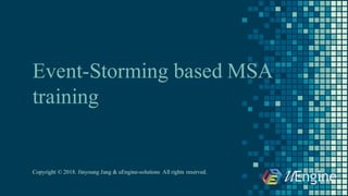 Event-Storming based MSA
training
Copyright © 2018. Jinyoung Jang & uEngine-solutions All rights reserved.
 