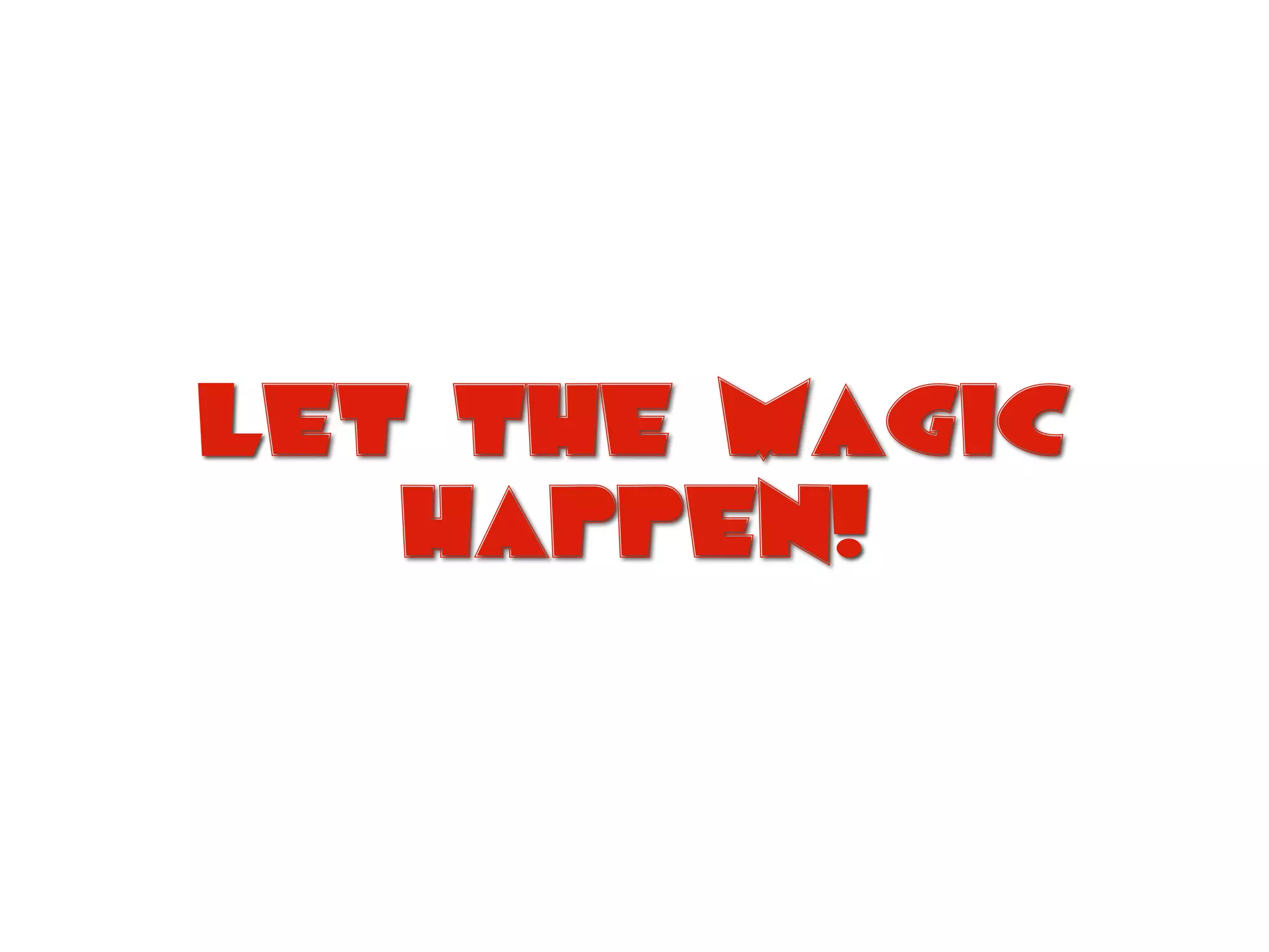Let the magic
happen!
 
