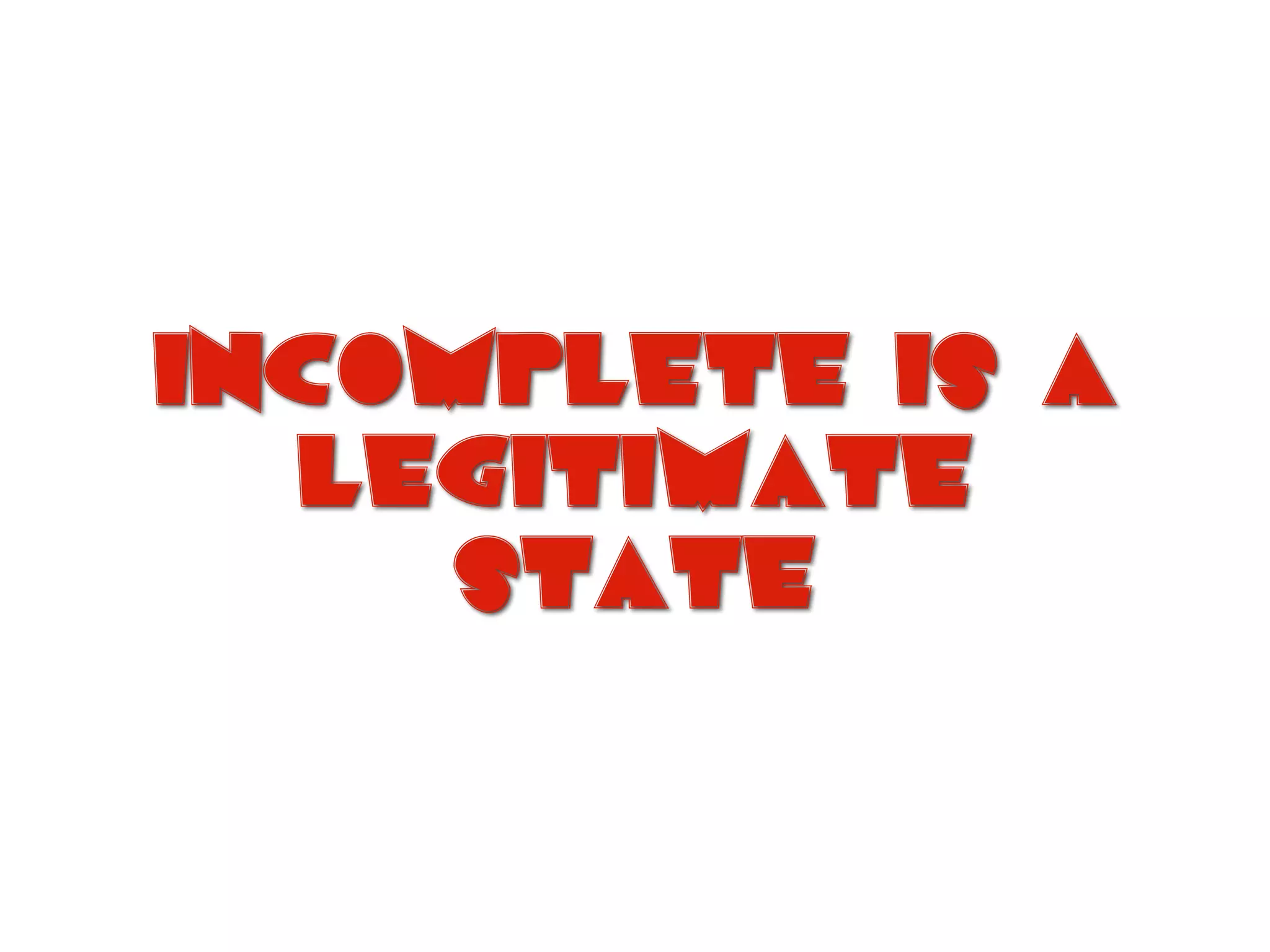 incomplete is a
legitimate
state
 