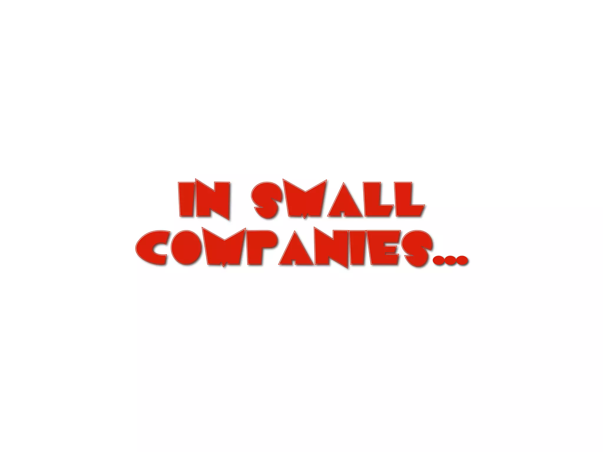 in small
companies…
 