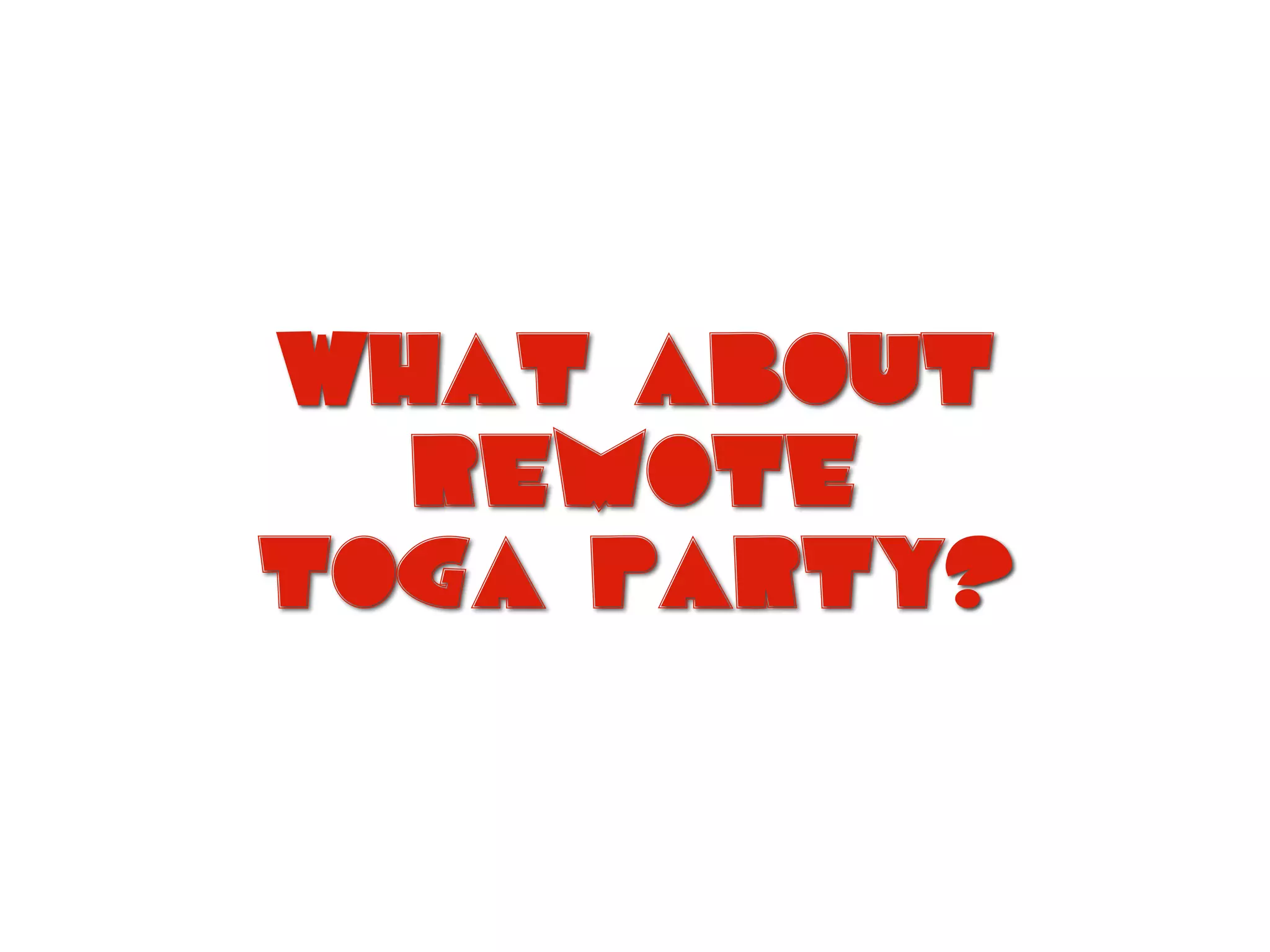 What about
remote
toga party?
 