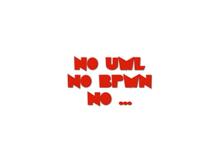 no UML
No BPMN
NO …
 