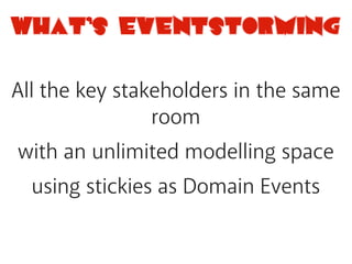 What’s Eventstorming
All the key stakeholders in the same
room
with an unlimited modelling space
using stickies as Domain Events
 