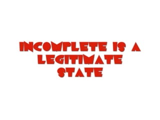incomplete is a
legitimate
state
 