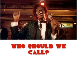 who should we
call?
 