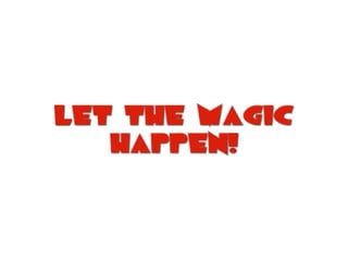 Let the magic
happen!
 
