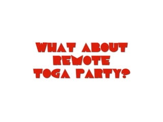 What about
remote
toga party?
 