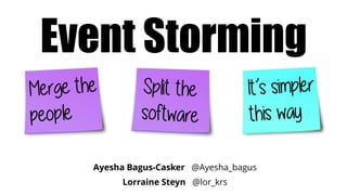 Ayesha Bagus-Casker @Ayesha_bagus
Lorraine Steyn @lor_krs
Event Storming
 
