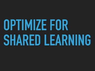 OPTIMIZE FOR
SHARED LEARNING
 