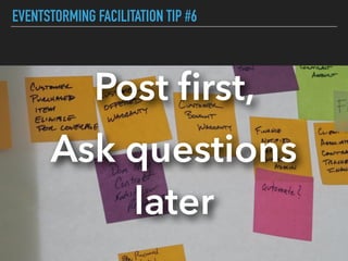 EVENTSTORMING FACILITATION TIP #6
Post ﬁrst,
Ask questions
later
 