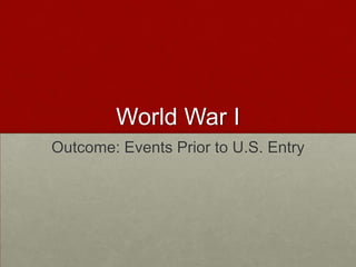 World War I
Outcome: Events Prior to U.S. Entry
 