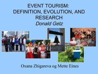EVENT TOURISM:
DEFINITION, EVOLUTION, AND
RESEARCH
Donald Getz
Oxana Zhigareva og Mette Eines
 