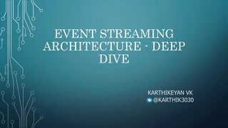 EVENT STREAMING
ARCHITECTURE - DEEP
DIVE
KARTHIKEYAN VK
@KARTHIK3030
 