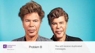 @samuelroze@samuelroze
Problem B You will receive duplicated
messages.
 