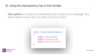 @samuelroze
B. Using the idempotency key in the handler
• One option is to have your idempotency key is part of your message. Your
team needs to know why it is useful and how to use it.
 