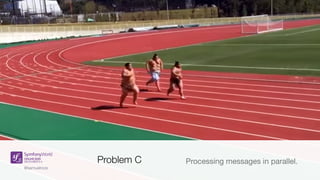 @samuelroze@samuelroze
Problem C Processing messages in parallel.
 