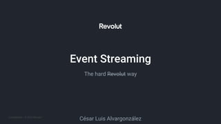 Confidential – © 2020 Revolut
Event Streaming
The hard Revolut way
César Luis Alvargonzález
 