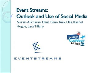 Event Streams:
Outlook and Use of Social Media
Nurain Alicharan, Elana Benn, Anik Das, Rachel
Hogue, Lara Tiffany
 