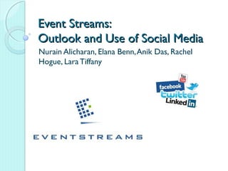 Event Streams:
Outlook and Use of Social Media
Nurain Alicharan, Elana Benn, Anik Das, Rachel
Hogue, Lara Tiffany
 