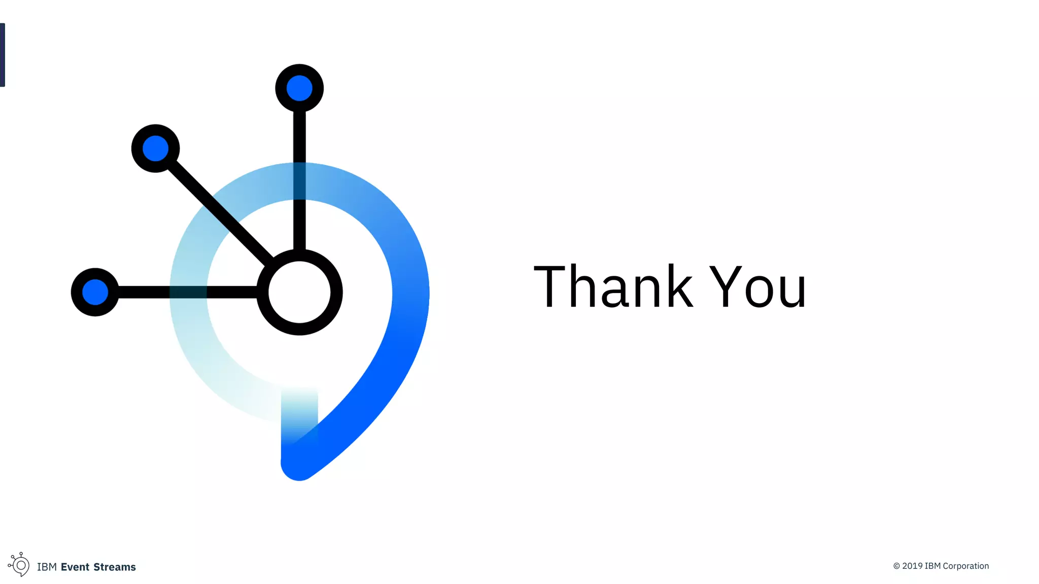© 2019 IBM CorporationIBM Event Streams
Thank You
 