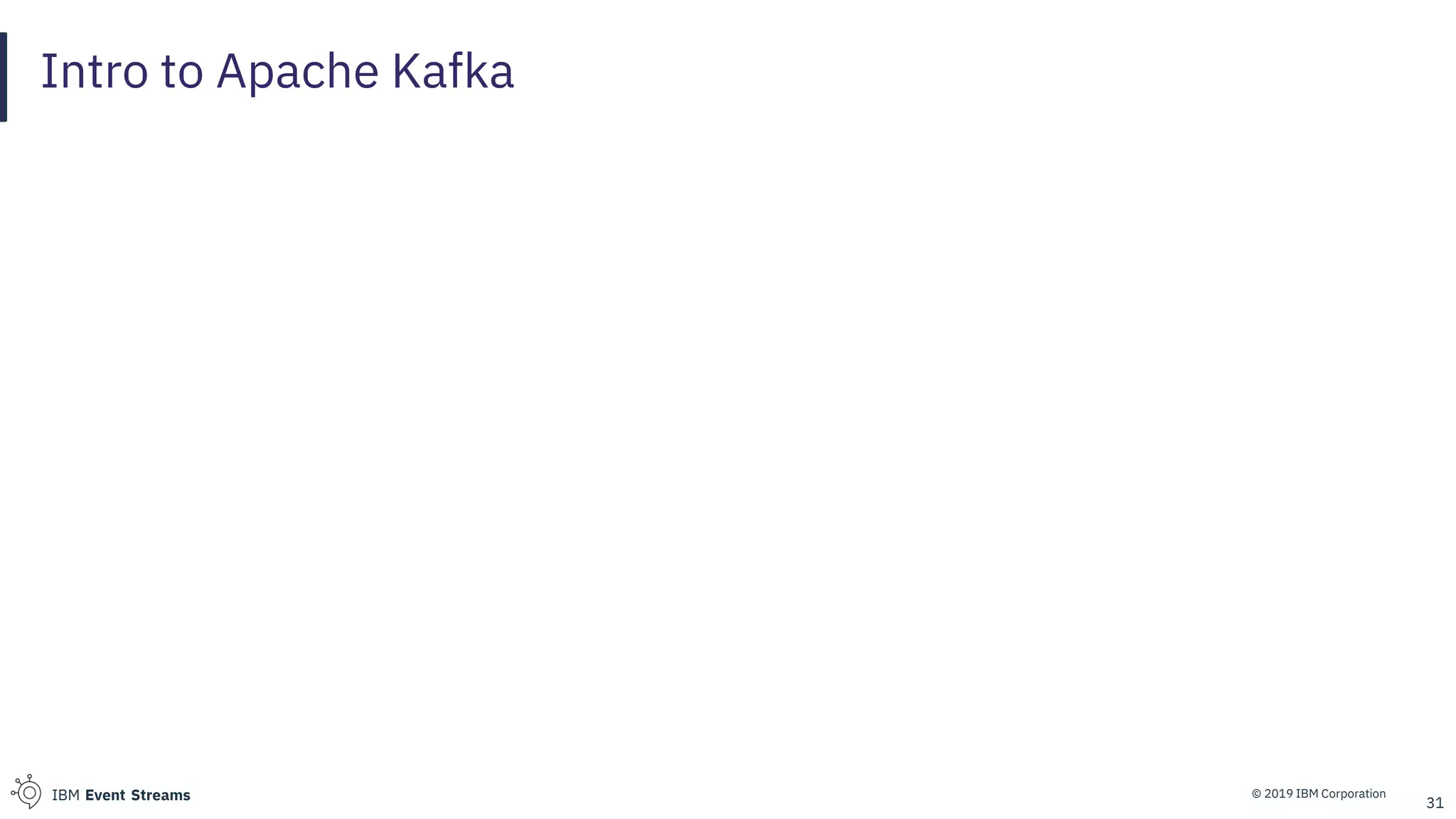 © 2019 IBM CorporationIBM Event Streams
Intro to Apache Kafka
31
 