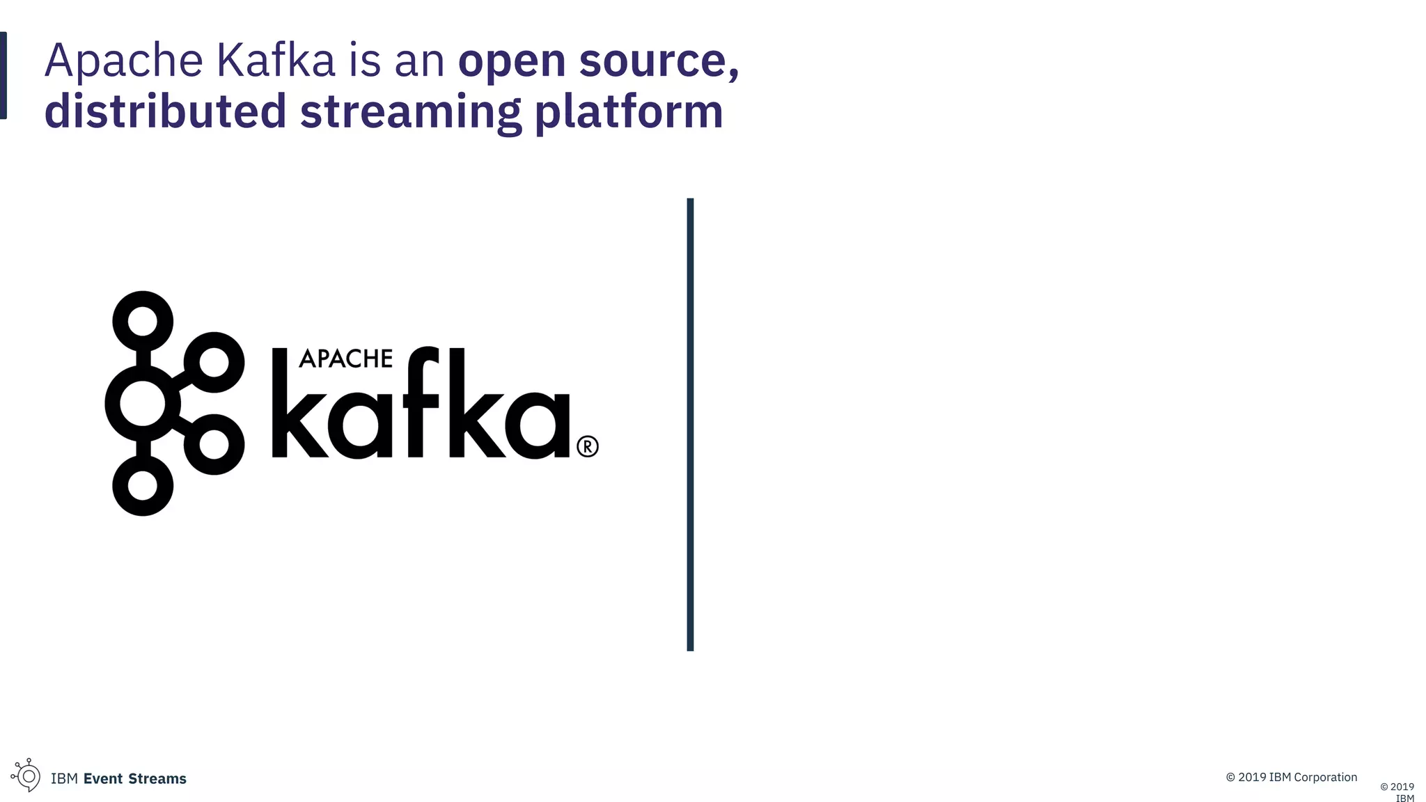 © 2019 IBM CorporationIBM Event Streams
Apache Kafka is an open source,
distributed streaming platform
© 2019
 