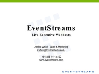 EventStreams Live Executive Webcasts Athalie White - Sales & Marketing  awhite@eventstreams.com  404-816-1114 x109 www.eventstreams.com    