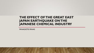 THE EFFECT OFTHE GREAT EAST
JAPAN EARTHQUAKE ONTHE
JAPANESE CHEMICAL INDUSTRY
PANAGIOTIS PANAS
 