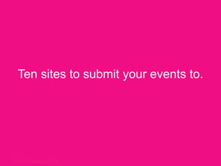 Ten sites to submityour events to. 