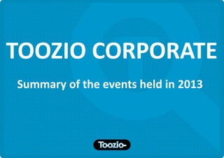 TOOZIO CORPORATE
Summary of the events held in 2013

 