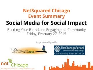 Technology + Social Impact | meetup.com/net2chicago |
Social Media for Social Impact
Building Your Brand and Engaging the Community
Friday, February 27, 2015
NetSquared Chicago
Event Summary
in partnership with
 