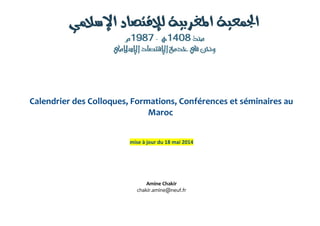 Calendrier des Colloques, Formations, Conférences et séminaires au
Maroc
mise à jour du 18 mai 2014
Amine Chakir
chakir.amine@neuf.fr
 