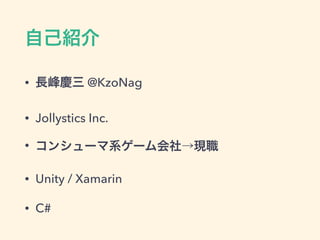 自己紹介
• 長峰慶三 @KzoNag
• Jollystics Inc.
• コンシューマ系ゲーム会社→現職
• Unity / Xamarin
• C#
 
