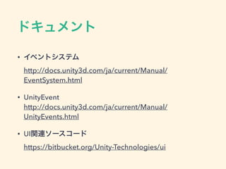 UnityEvent
• C#のeventみたいなイメージ
• インスペクターで設定可能
• ソースからの追加・削除も可能
• UI関連で使われてる
 