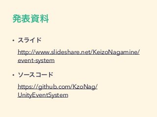 発表資料
• スライド 
http://www.slideshare.net/KeizoNagamine/
event-system
• ソースコード 
https://github.com/KzoNag/
UnityEventSystem
 