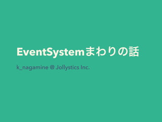 EventSystemまわりの話
k_nagamine @ Jollystics Inc.
 