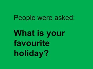 People were asked:

What is your
favourite
holiday?

 