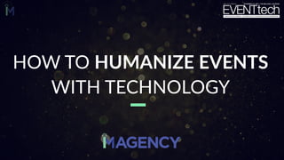 HOW TO HUMANIZE EVENTS 
WITH TECHNOLOGY 
 