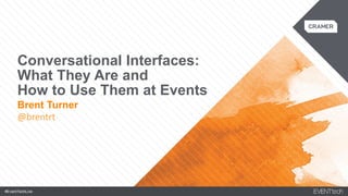 #EventTechLive#EventTechLive
Conversational Interfaces:
What They Are and
How to Use Them at Events
Brent Turner
@brentrt
 