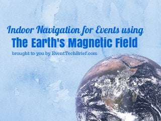 Indoor Navigation for Events using
The Earth's Magnetic Field
brought to you by EventTechBrief.com
 