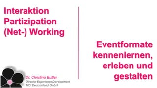 Dr. Christina Buttler
Director Experience Development
MCI Deutschland GmbH
Interaktion
Partizipation
(Net-) Working
Eventformate
kennenlernen,
erleben und
gestalten
 
