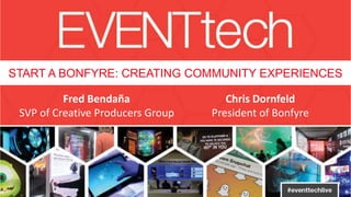 START A BONFYRE: CREATING COMMUNITY EXPERIENCES
Fred Bendaña
SVP of Creative Producers Group
Chris Dornfeld
President of Bonfyre
 