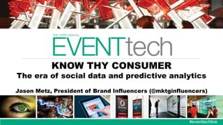 KNOW THY CONSUMER

The era of social data and predictive analytics
Jason Metz, President of Brand Influencers (@mktginfluencers)

#eventtechlive

 