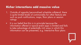 Richer interactions add massive value
1. Outside of agenda/personalised schedule collateral, there
is quite limited levels...