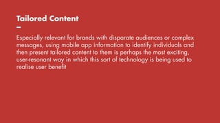 Tailored Content
–
Especially relevant for brands with disparate audiences or complex
messages, using mobile app informati...