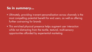 So in summary…
 Ultimately, providing in-event personalisation across channels is the
most compelling potential benefit f...